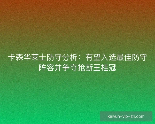 卡森华莱士防守分析：有望入选最佳防守阵容并争夺抢断王桂冠