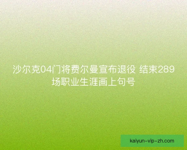 沙尔克04门将费尔曼宣布退役 结束289场职业生涯画上句号
