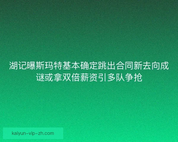 湖记曝斯玛特基本确定跳出合同新去向成谜或拿双倍薪资引多队争抢