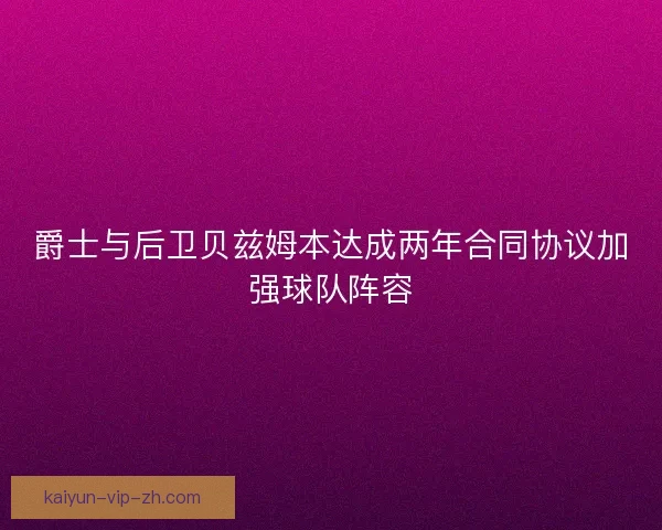 爵士与后卫贝兹姆本达成两年合同协议加强球队阵容