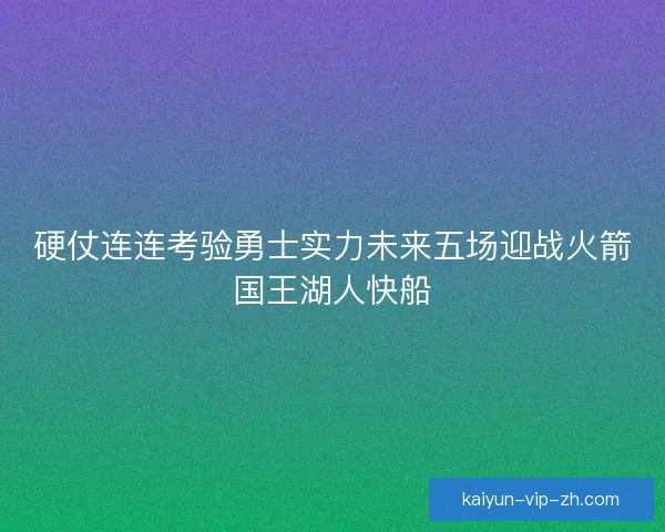 硬仗连连考验勇士实力未来五场迎战火箭国王湖人快船