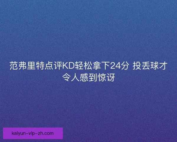 范弗里特点评KD轻松拿下24分 投丢球才令人感到惊讶