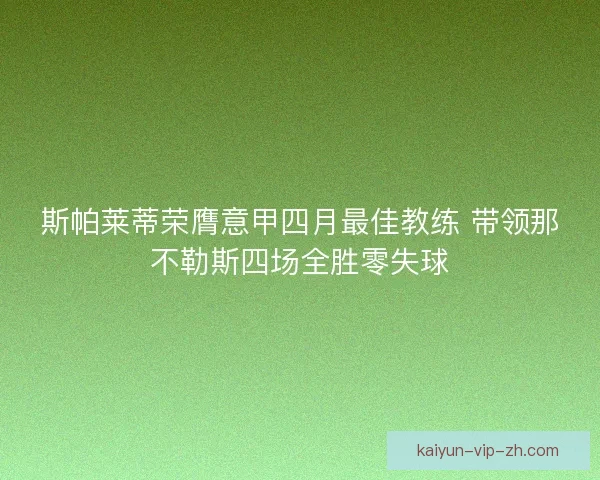 斯帕莱蒂荣膺意甲四月最佳教练 带领那不勒斯四场全胜零失球