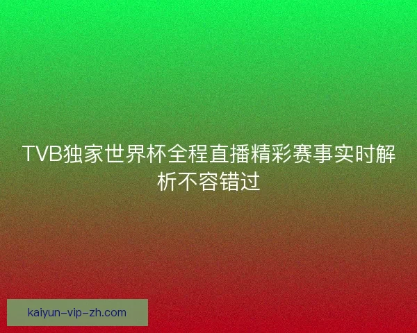 TVB独家世界杯全程直播精彩赛事实时解析不容错过