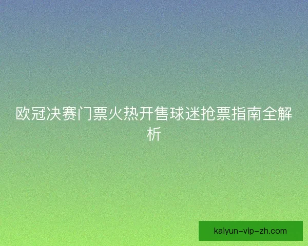 欧冠决赛门票火热开售球迷抢票指南全解析