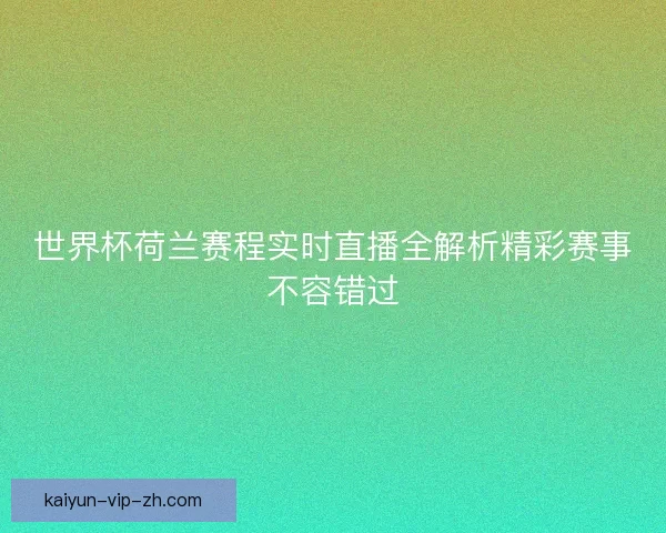 世界杯荷兰赛程实时直播全解析精彩赛事不容错过