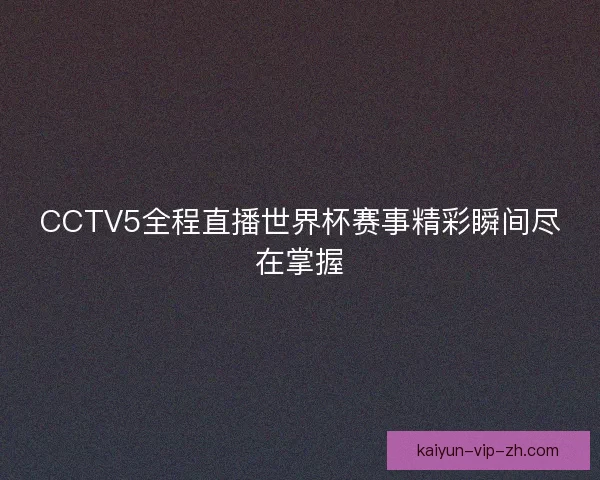 CCTV5全程直播世界杯赛事精彩瞬间尽在掌握