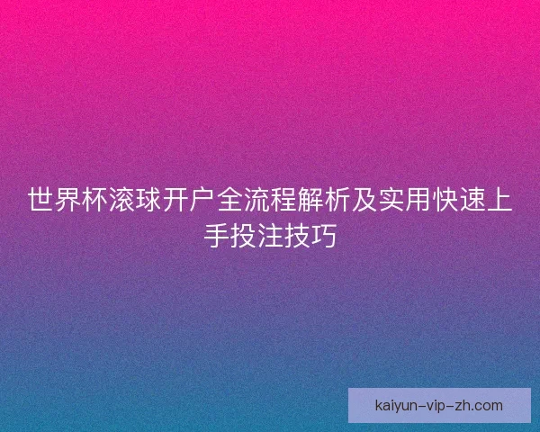 世界杯滚球开户全流程解析及实用快速上手投注技巧
