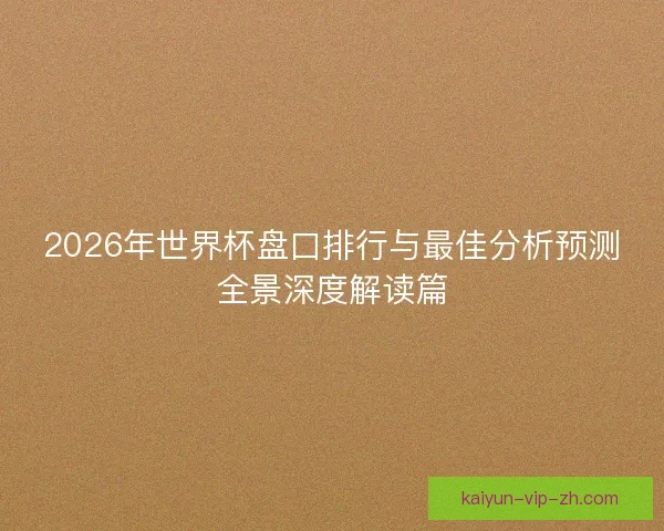 2026年世界杯盘口排行与最佳分析预测全景深度解读篇 2026年世界杯盘口排行与最佳分析预测全景深度解读篇